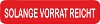 SOLANGE VORRAT REICHT 100 SOLANGE VORRAT REICHT 100